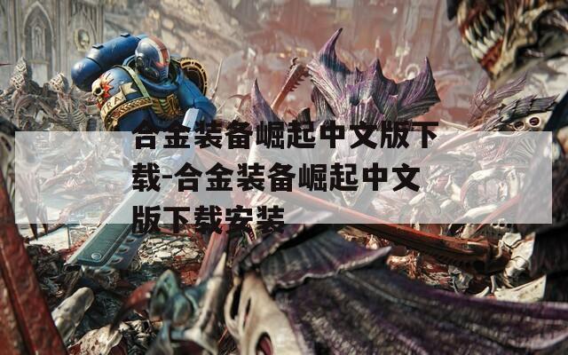 合金装备崛起中文版下载-合金装备崛起中文版下载安装
