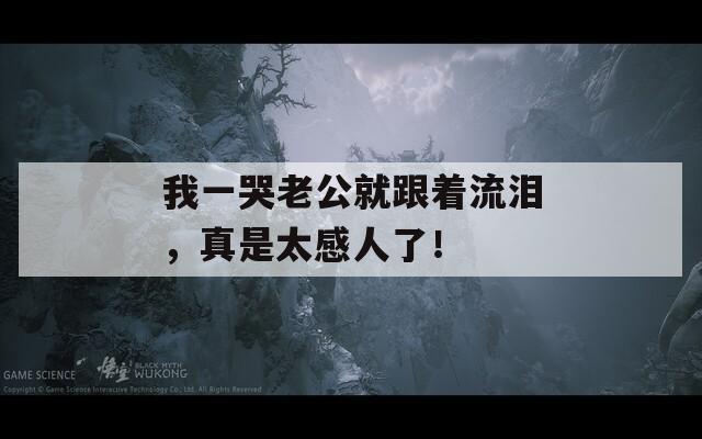 我一哭老公就跟着流泪，真是太感人了！