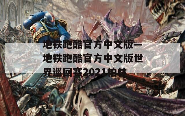 地铁跑酷官方中文版—地铁跑酷官方中文版世界巡回赛2021柏林