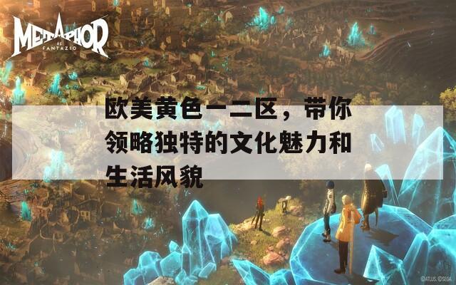欧美黄色一二区，带你领略独特的文化魅力和生活风貌