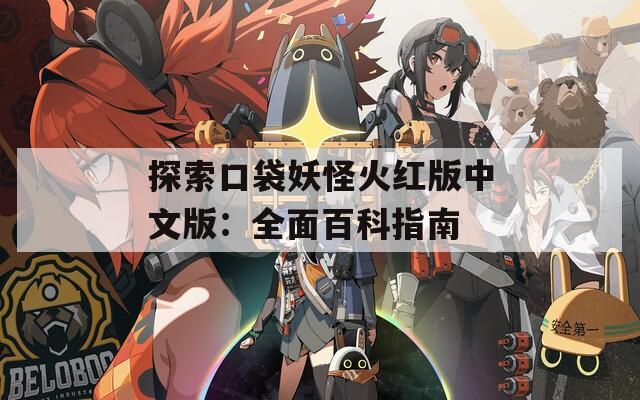 探索口袋妖怪火红版中文版：全面百科指南