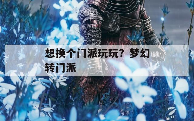想换个门派玩玩？梦幻转门派