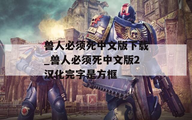兽人必须死中文版下载_兽人必须死中文版2汉化完字是方框