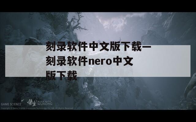 刻录软件中文版下载—刻录软件nero中文版下载