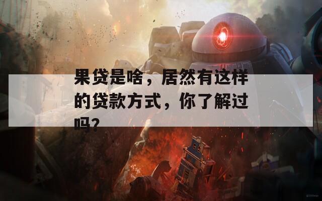 果贷是啥，居然有这样的贷款方式，你了解过吗？