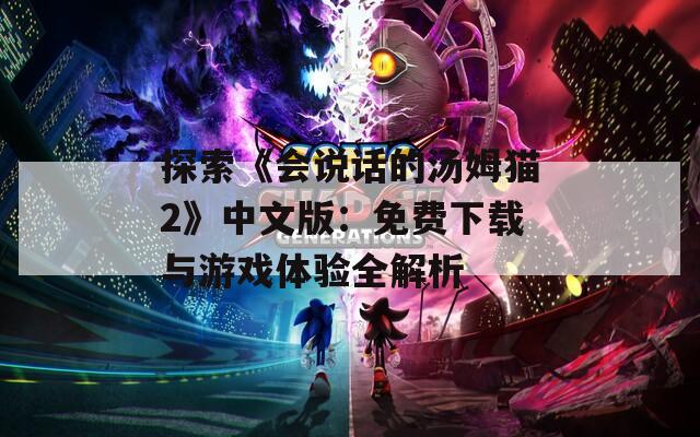 探索《会说话的汤姆猫2》中文版：免费下载与游戏体验全解析
