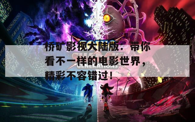桥矿影视大陆版：带你看不一样的电影世界，精彩不容错过！