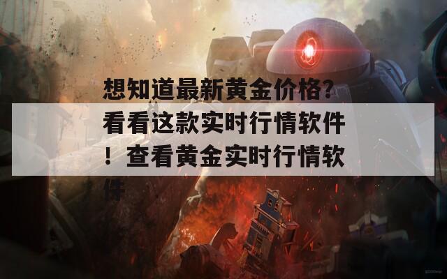 想知道最新黄金价格？看看这款实时行情软件！查看黄金实时行情软件