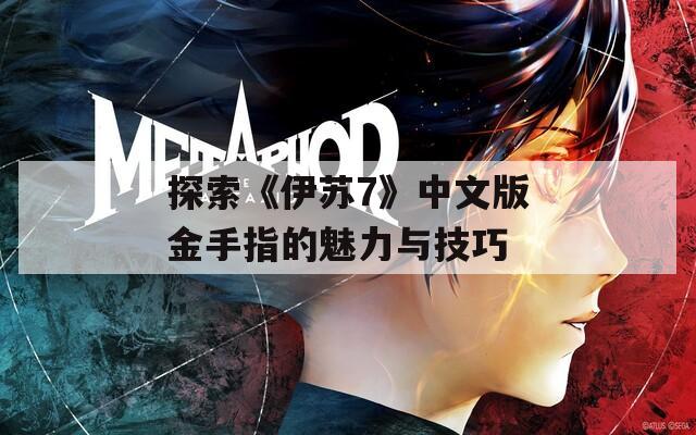 探索《伊苏7》中文版金手指的魅力与技巧