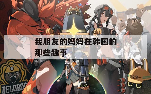 我朋友的妈妈在韩国的那些趣事