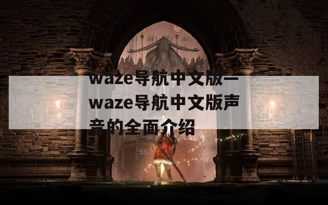 waze导航中文版—waze导航中文版声音的全面介绍