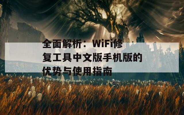 全面解析：WiFi修复工具中文版手机版的优势与使用指南