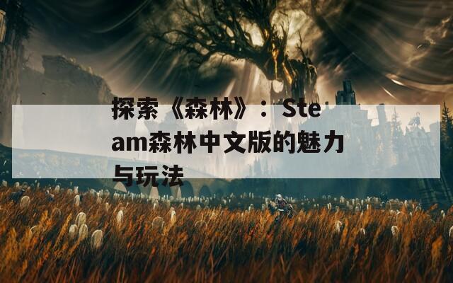 探索《森林》：Steam森林中文版的魅力与玩法