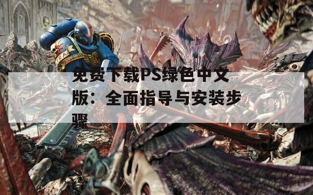 免费下载PS绿色中文版：全面指导与安装步骤