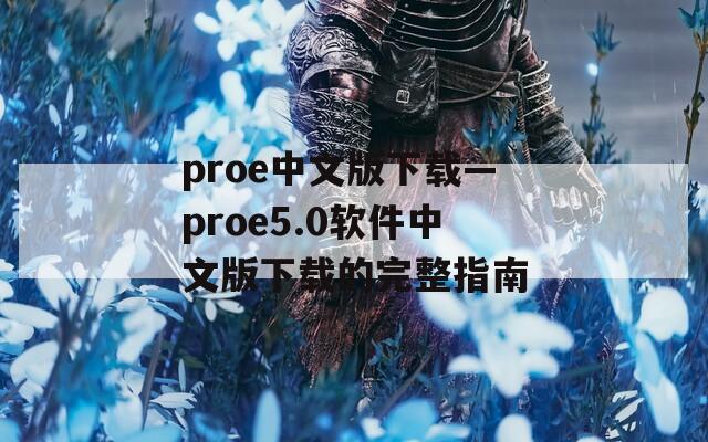 proe中文版下载—proe5.0软件中文版下载的完整指南