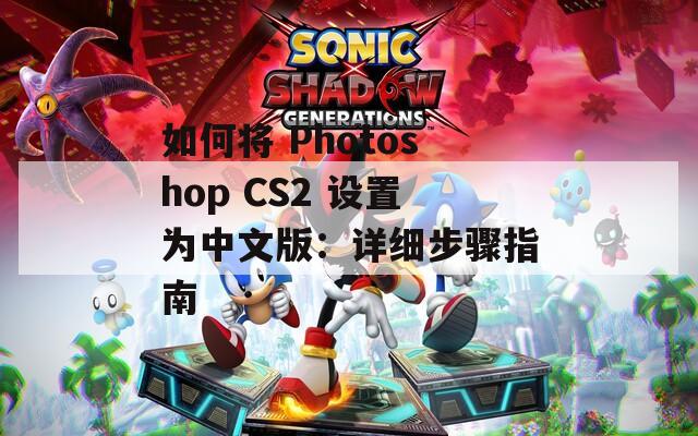 如何将 Photoshop CS2 设置为中文版：详细步骤指南