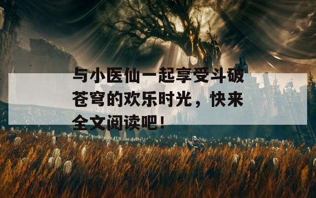 与小医仙一起享受斗破苍穹的欢乐时光，快来全文阅读吧！