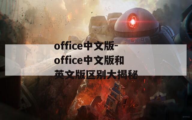 office中文版-office中文版和英文版区别大揭秘