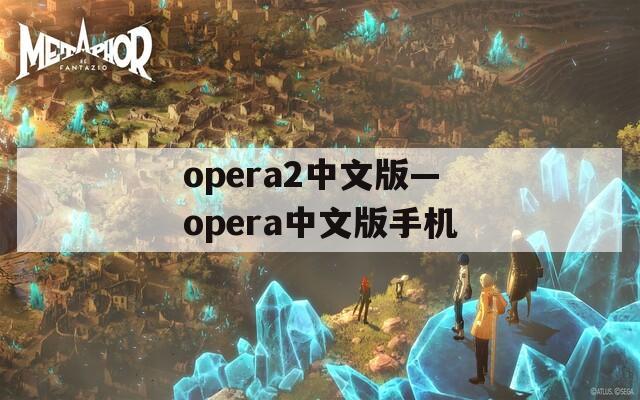 opera2中文版—opera中文版手机