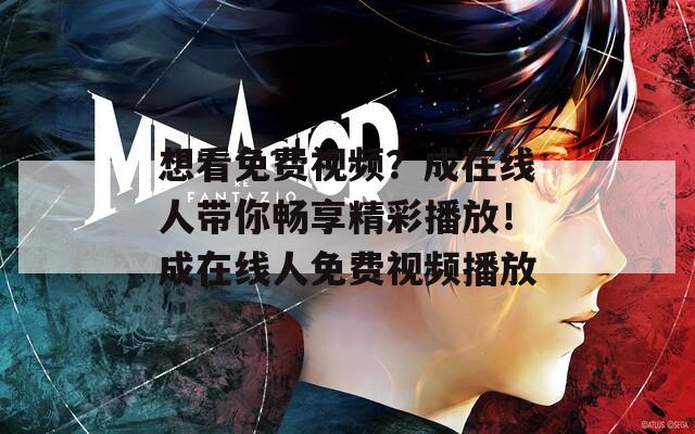 想看免费视频？成在线人带你畅享精彩播放！成在线人免费视频播放