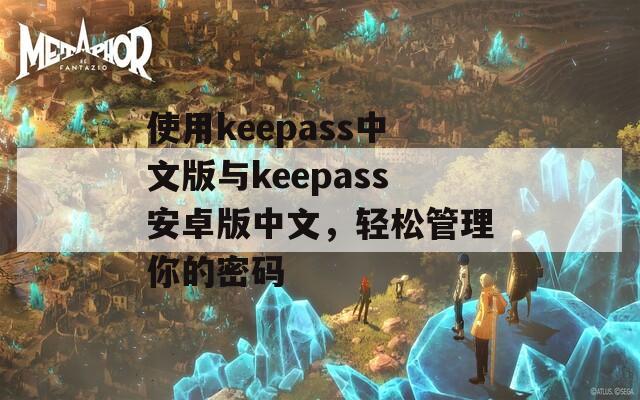 使用keepass中文版与keepass安卓版中文，轻松管理你的密码