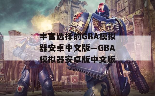 丰富选择的GBA模拟器安卓中文版—GBA模拟器安卓版中文版