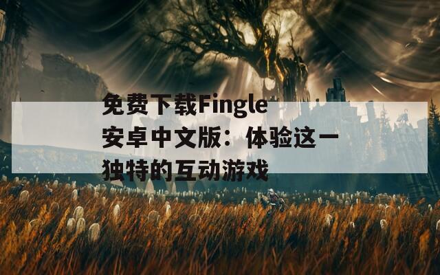 免费下载Fingle安卓中文版：体验这一独特的互动游戏