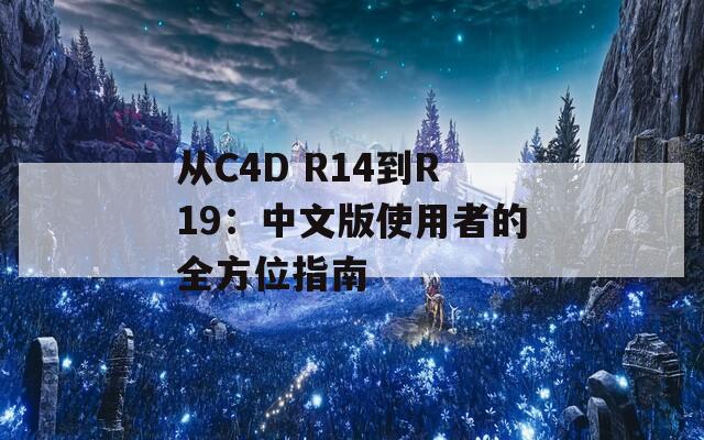 从C4D R14到R19：中文版使用者的全方位指南