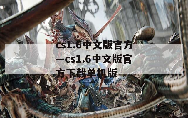 cs1.6中文版官方—cs1.6中文版官方下载单机版
