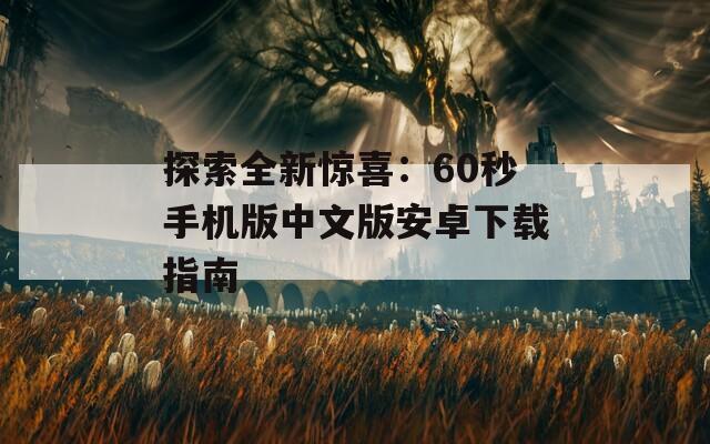 探索全新惊喜：60秒手机版中文版安卓下载指南