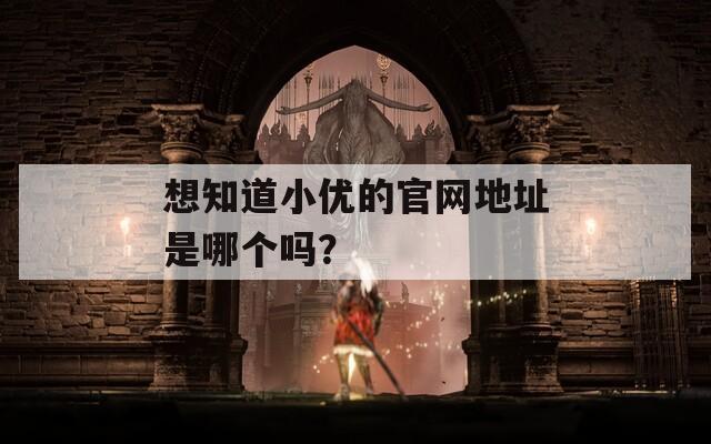 想知道小优的官网地址是哪个吗？