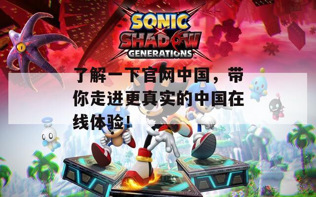 了解一下官网中国，带你走进更真实的中国在线体验！