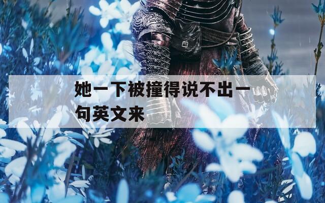 她一下被撞得说不出一句英文来