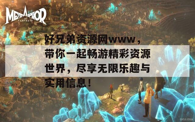 好兄弟资源网www，带你一起畅游精彩资源世界，尽享无限乐趣与实用信息！