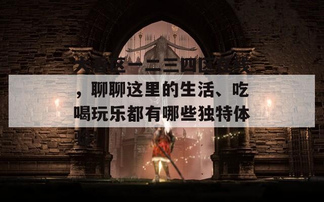 大香区一二三四区在线，聊聊这里的生活、吃喝玩乐都有哪些独特体验！