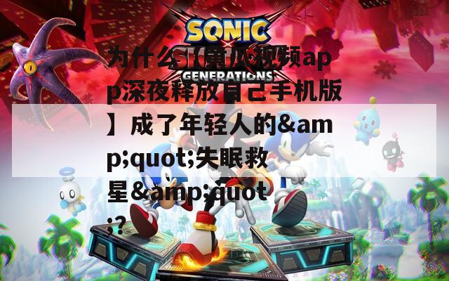为什么【黄瓜视频app深夜释放自己手机版】成了年轻人的&quot;失眠救星&quot;？