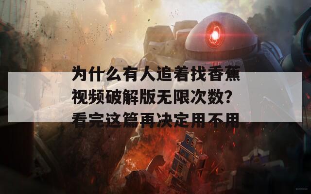 为什么有人追着找香蕉视频破解版无限次数？看完这篇再决定用不用