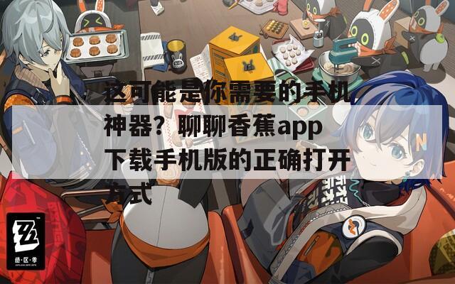 这可能是你需要的手机神器？聊聊香蕉app下载手机版的正确打开方式
