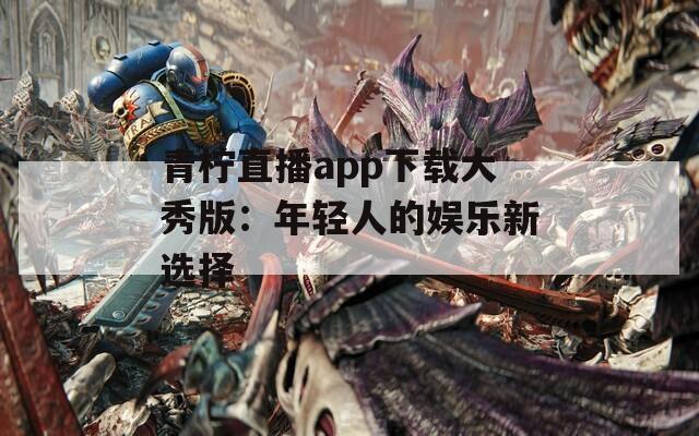 青柠直播app下载大秀版：年轻人的娱乐新选择