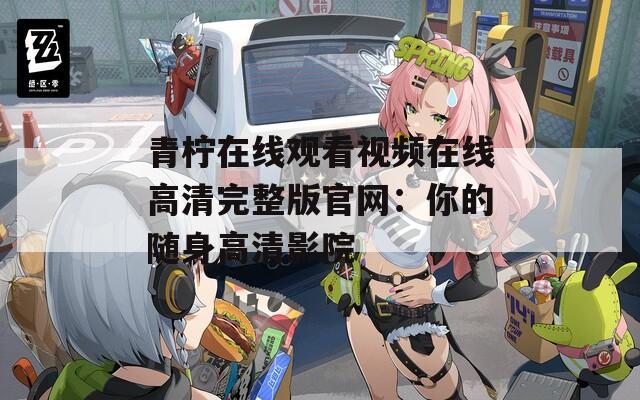 青柠在线观看视频在线高清完整版官网：你的随身高清影院