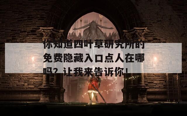 你知道四叶草研究所的免费隐藏入口点人在哪吗？让我来告诉你！