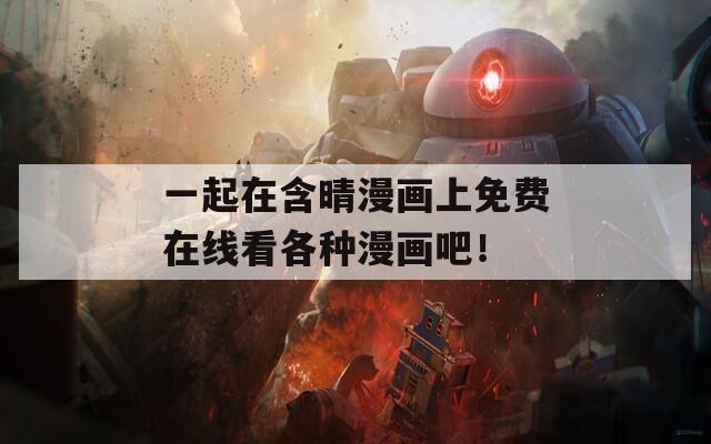 一起在含晴漫画上免费在线看各种漫画吧！