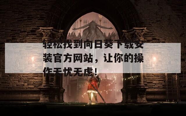 轻松找到向日葵下载安装官方网站，让你的操作无忧无虑！
