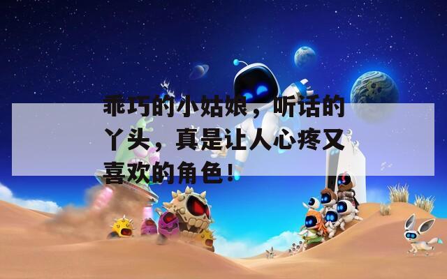 乖巧的小姑娘，听话的丫头，真是让人心疼又喜欢的角色！
