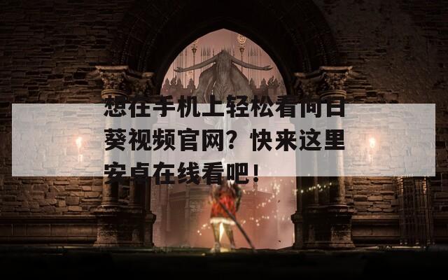 想在手机上轻松看向日葵视频官网？快来这里安卓在线看吧！