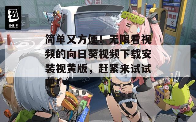 简单又方便！无限看视频的向日葵视频下载安装视黄版，赶紧来试试吧！