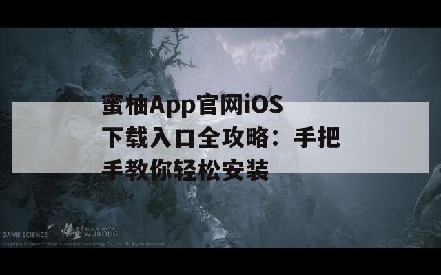 蜜柚App官网iOS下载入口全攻略：手把手教你轻松安装