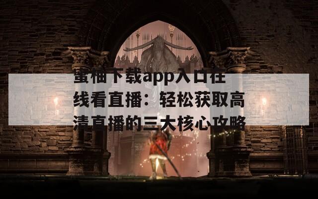 蜜柚下载app入口在线看直播：轻松获取高清直播的三大核心攻略
