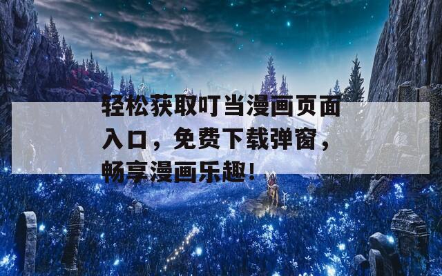 轻松获取叮当漫画页面入口，免费下载弹窗，畅享漫画乐趣！