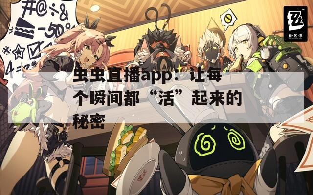虫虫直播app：让每个瞬间都“活”起来的秘密